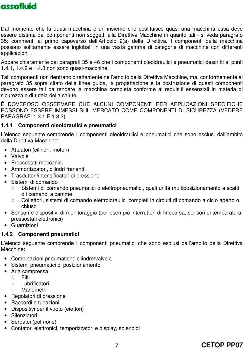 I componenti della macchina possono solitamente essere inglobati in una vasta gamma di categorie di macchine con differenti applicazioni.