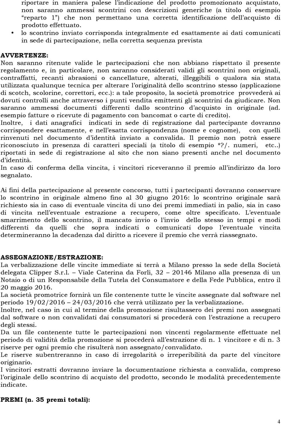 lo scontrino inviato corrisponda integralmente ed esattamente ai dati comunicati in sede di partecipazione, nella corretta sequenza prevista AVVERTENZE: Non saranno ritenute valide le partecipazioni