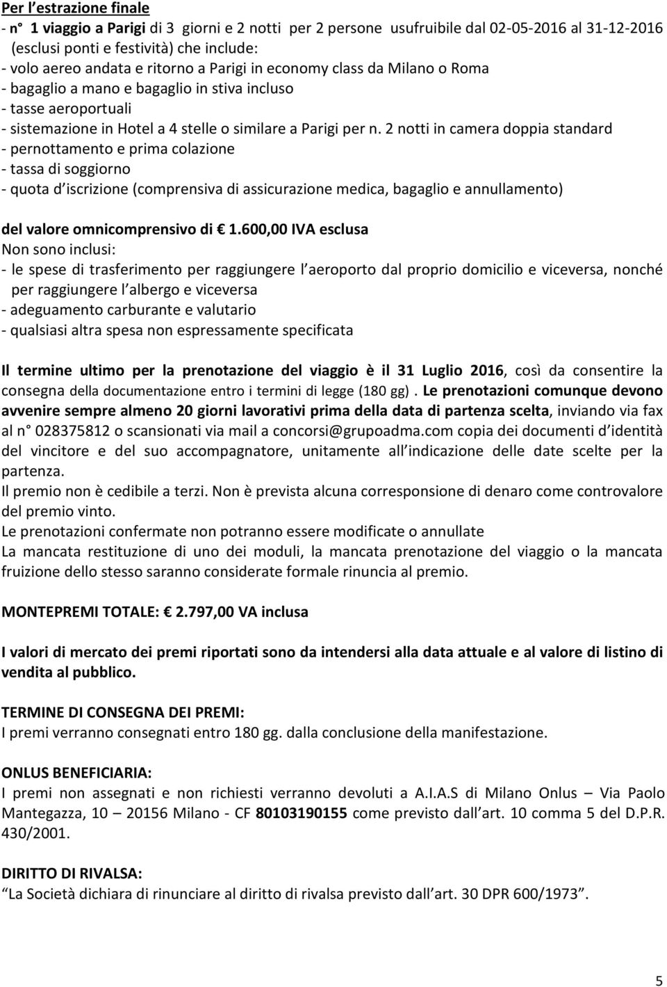 2 notti in camera doppia standard - pernottamento e prima colazione - tassa di soggiorno - quota d iscrizione (comprensiva di assicurazione medica, bagaglio e annullamento) del valore omnicomprensivo