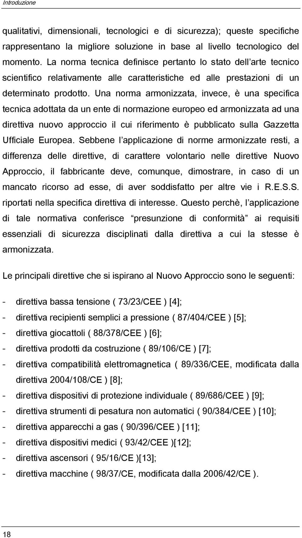 Una norma armonizzata, invece, è una specifica tecnica adottata da un ente di normazione europeo ed armonizzata ad una direttiva nuovo approccio il cui riferimento è pubblicato sulla Gazzetta