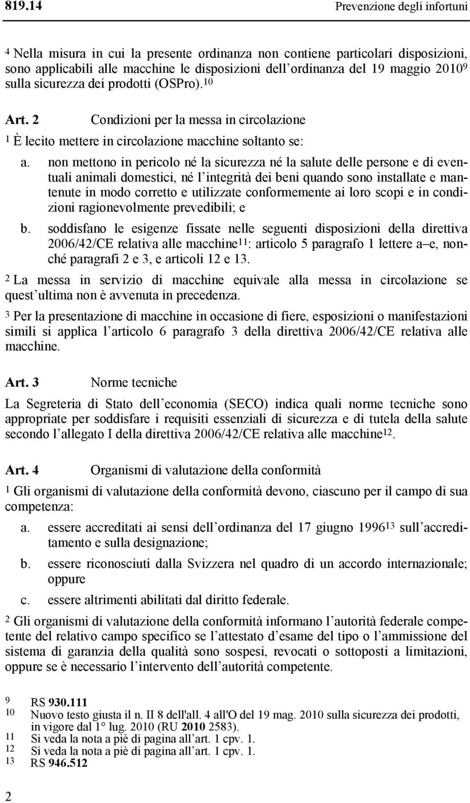 non mettono in pericolo né la sicurezza né la salute delle persone e di eventuali animali domestici, né l integrità dei beni quando sono installate e mantenute in modo corretto e utilizzate