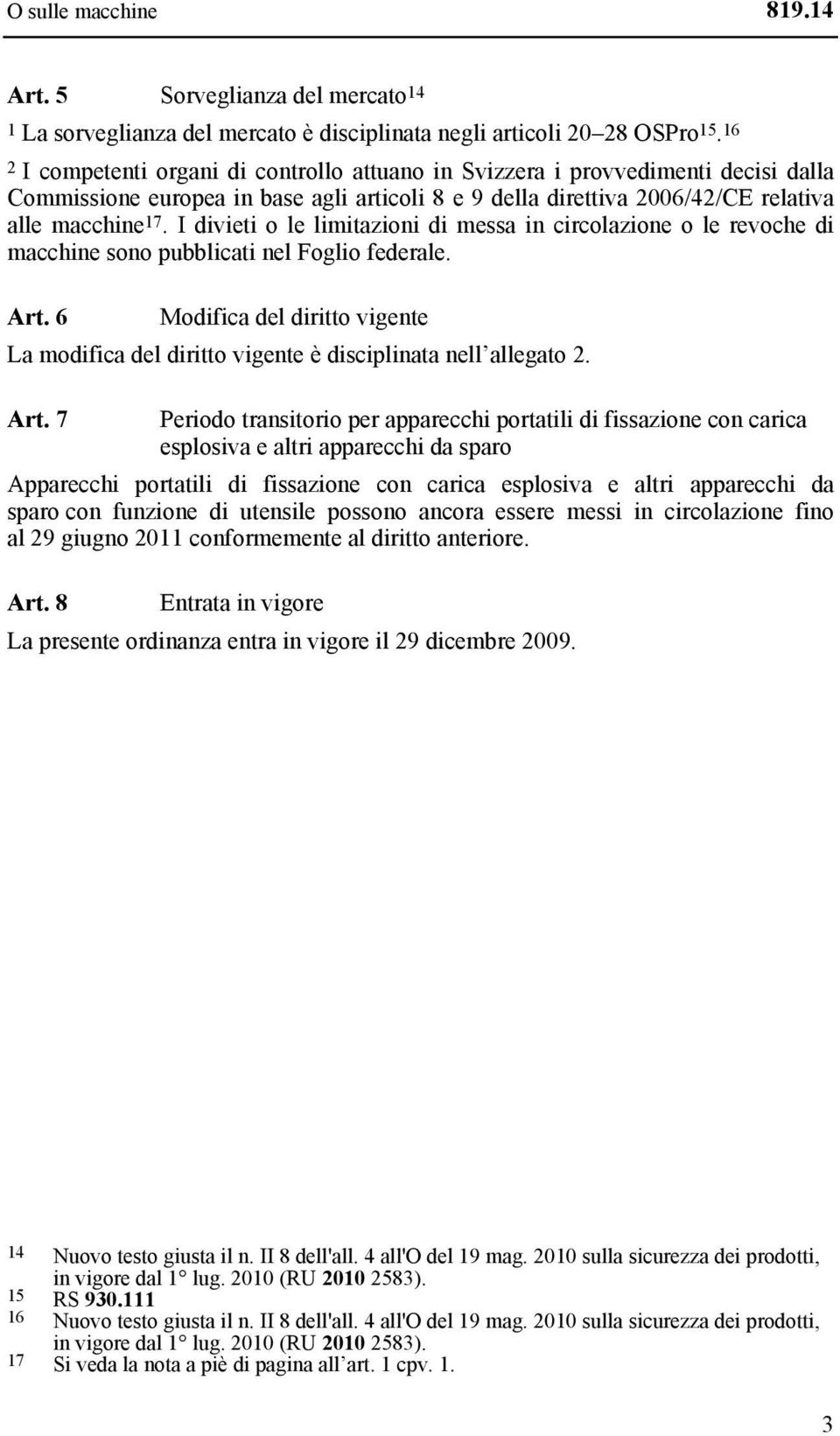 I divieti o le limitazioni di messa in circolazione o le revoche di macchine sono pubblicati nel Foglio federale. Art.