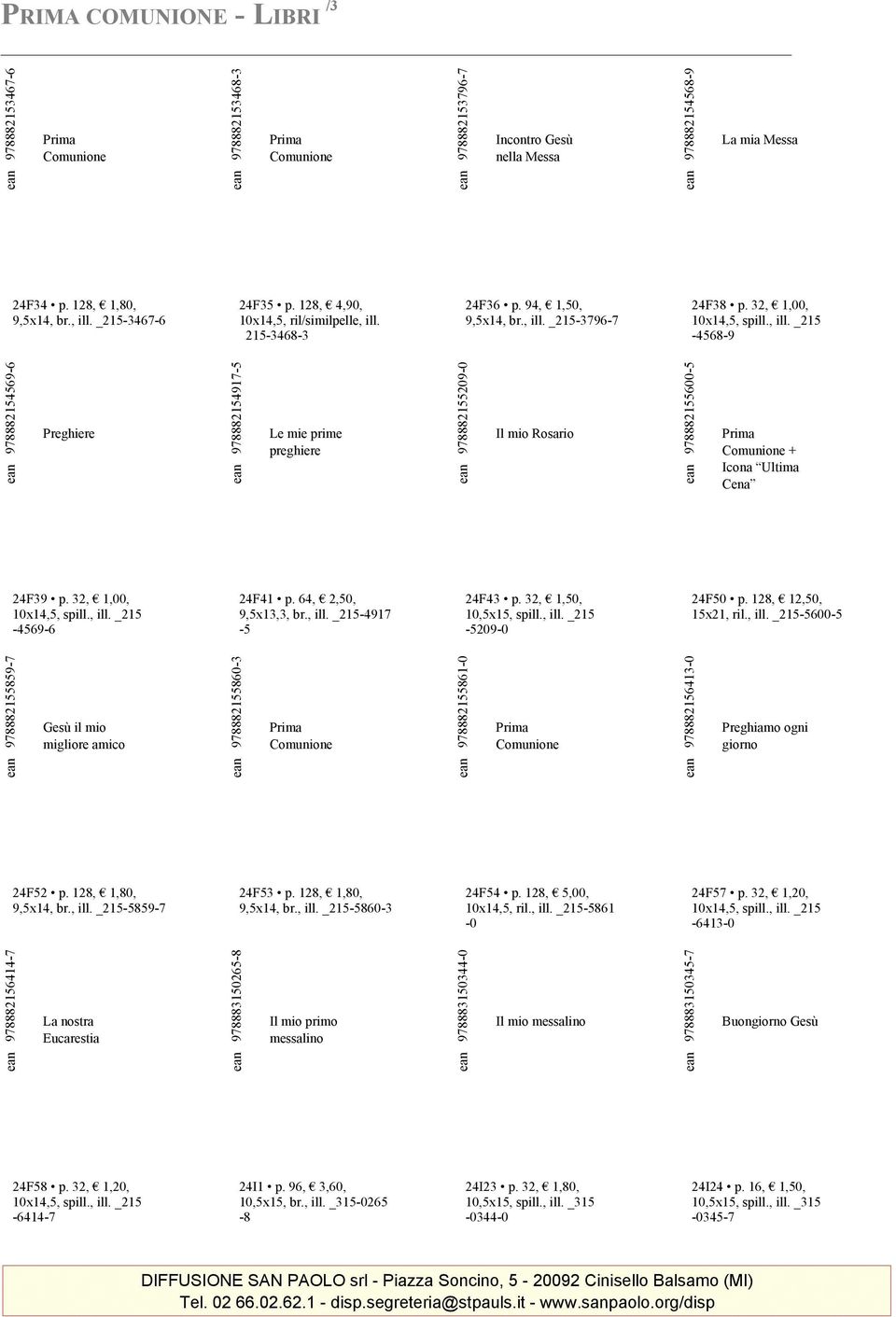 32, 1,00, 10x14,5, spill., ill. _215-4569-6 24F41 p. 64, 2,50, 9,5x13,3, br., ill. _215-4917 -5 24F43 p. 32, 1,50, 10,5x15, spill., ill. _215-5209-0 24F50 p. 128, 12,50, 15x21, ril., ill. _215-5600-5 978882155859-7 Gesù il mio migliore amico 978882155860-3 978882155861-0 978882156413-0 Preghiamo ogni giorno 24F52 p.