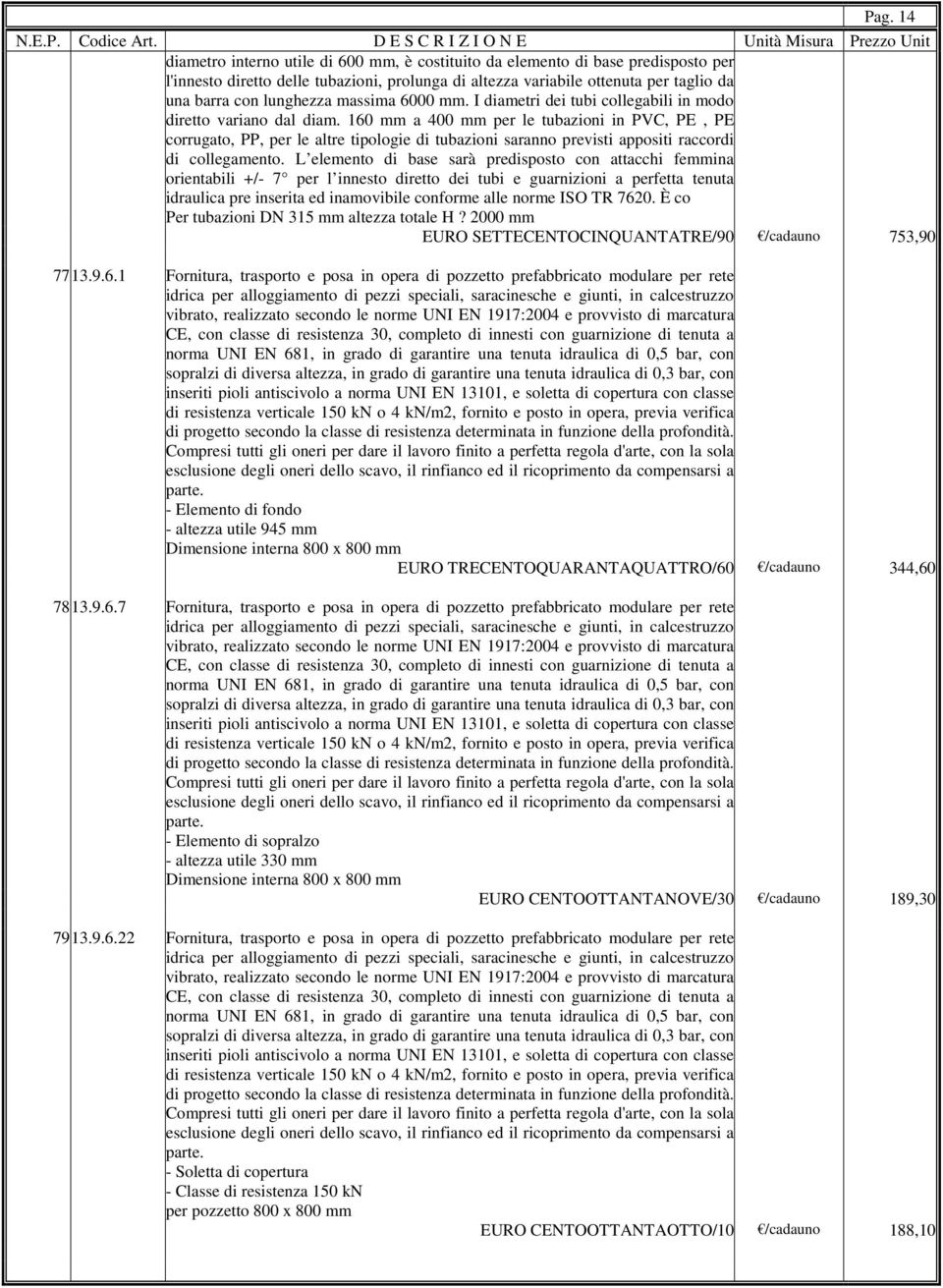 160 mm a 400 mm per le tubazioni in PVC, PE, PE corrugato, PP, per le altre tipologie di tubazioni saranno previsti appositi raccordi di collegamento.