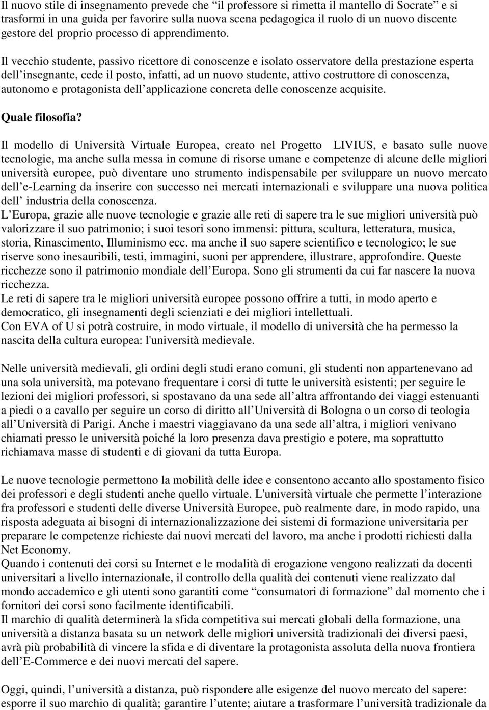 Il vecchio studente, passivo ricettore di conoscenze e isolato osservatore della prestazione esperta dell insegnante, cede il posto, infatti, ad un nuovo studente, attivo costruttore di conoscenza,