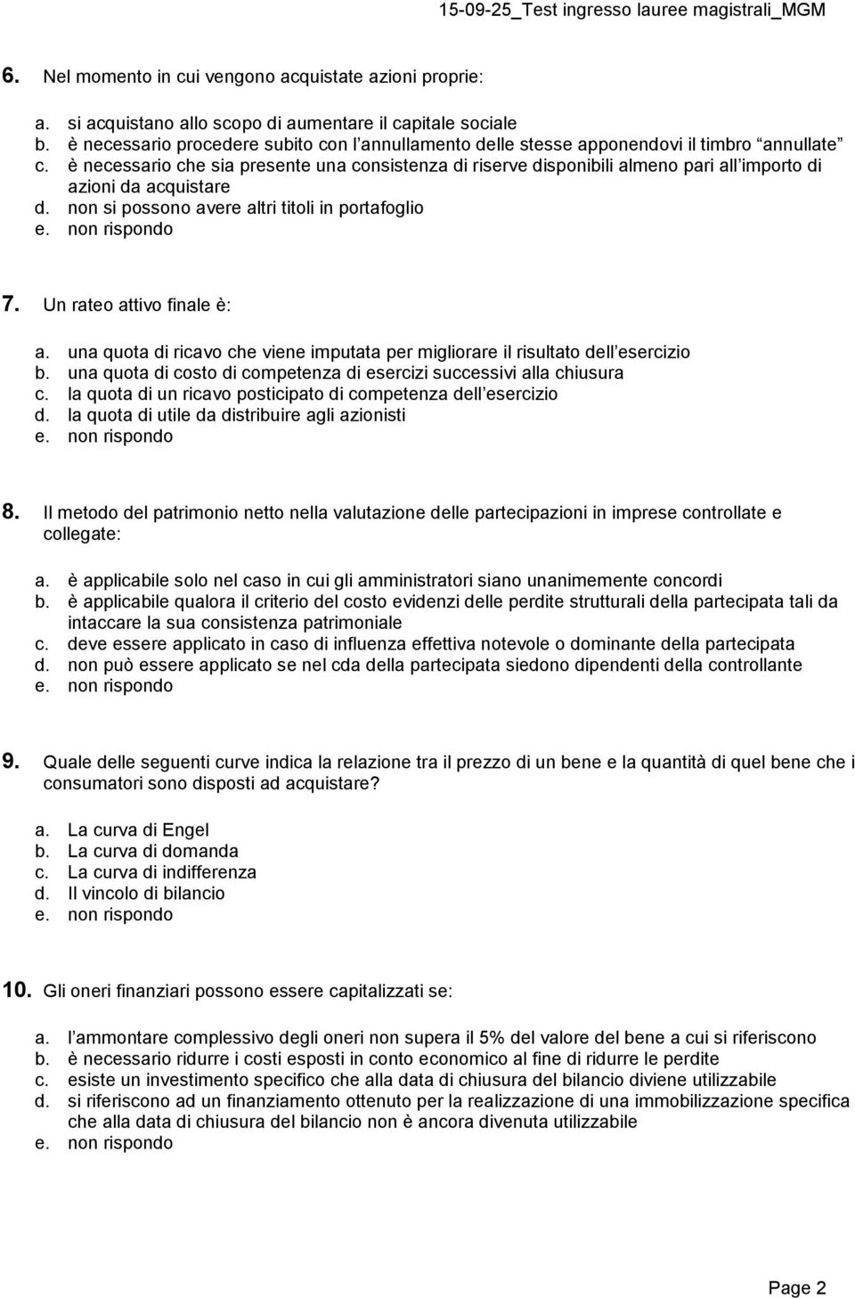 è necessario che sia presente una consistenza di riserve disponibili almeno pari all importo di azioni da acquistare d. non si possono avere altri titoli in portafoglio 7. Un rateo attivo finale è: a.