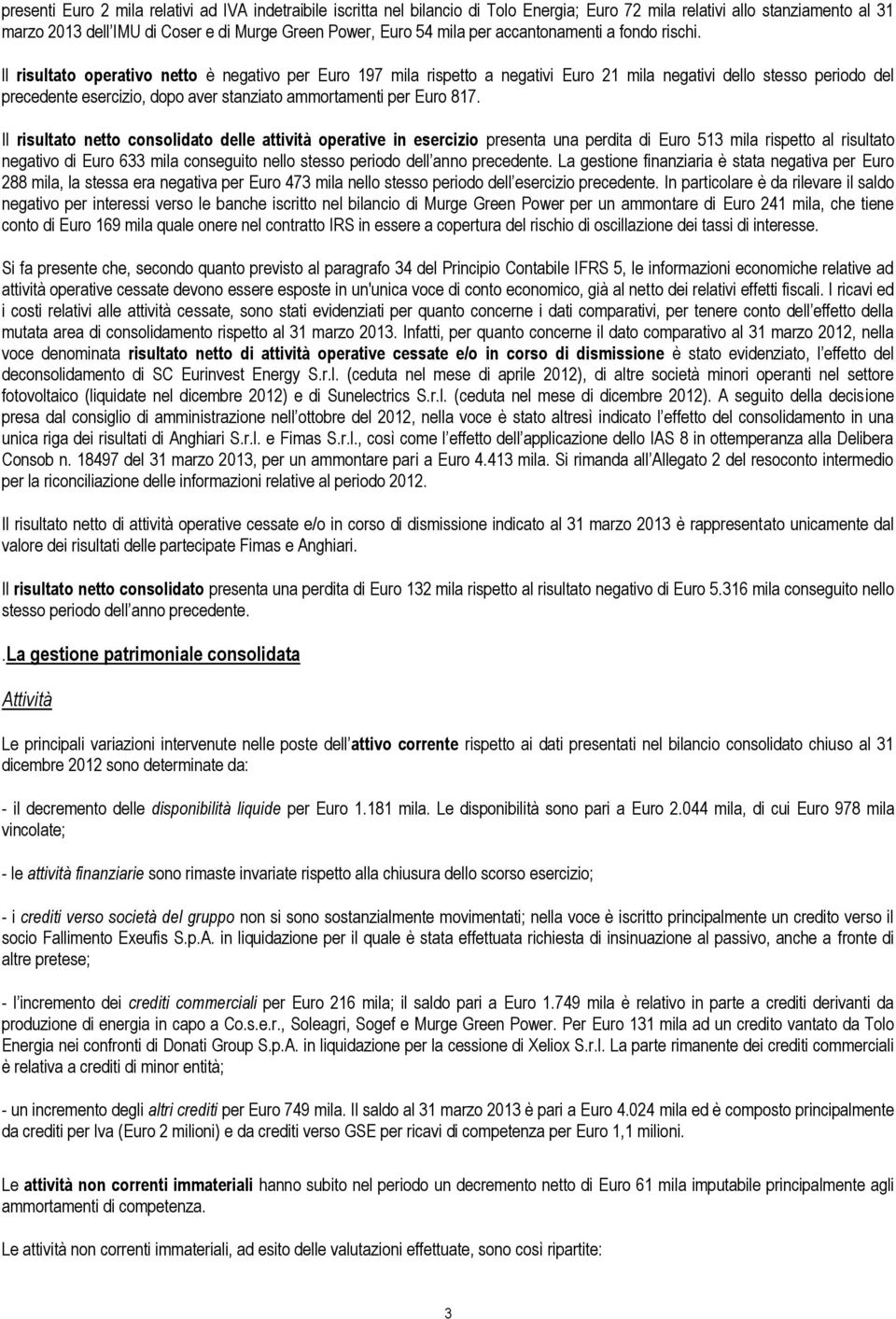 ll risultato operativo netto è negativo per Euro 197 mila rispetto a negativi Euro 21 mila negativi dello stesso periodo del precedente esercizio, dopo aver stanziato ammortamenti per Euro 817.