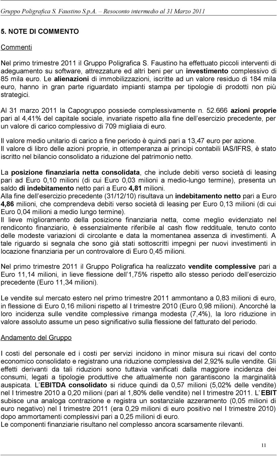 Le alienazioni di immobilizzazioni, iscritte ad un valore residuo di 184 mila euro, hanno in gran parte riguardato impianti stampa per tipologie di prodotti non più strategici.