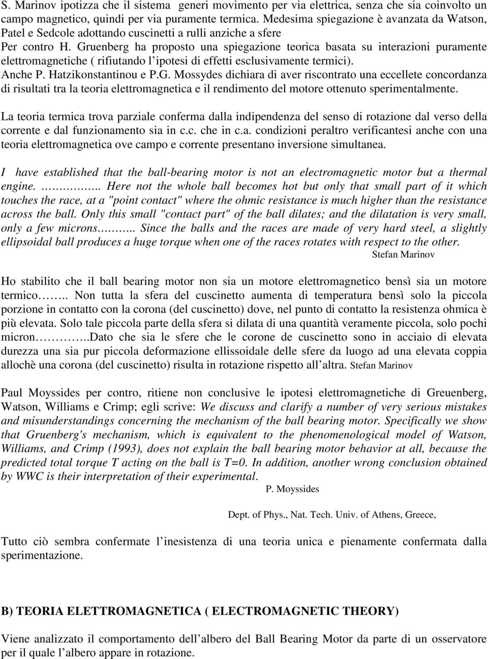 Gruenberg ha proposto una spiegazione teorica basata su interazioni puramente elettromagnetiche ( rifiutando l ipotesi di effetti esclusivamente termici). nche P. Hatzikonstantinou e P.G. Mossydes dichiara di aver riscontrato una eccellete concordanza di risultati tra la teoria elettromagnetica e il rendimento del motore ottenuto sperimentalmente.