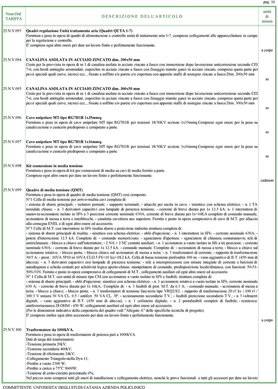 regolazione e controllo. E' copreso ogni altro onere per dare un lavoro finito e perfettaente 25.N.V.094 25.N.V.095 25.N.V.096 25.N.V.097 25.N.V.098 25.N.V.099 25.N.V.100 CANALINA ASOLATA IN ACCIAIO ZINCATO.