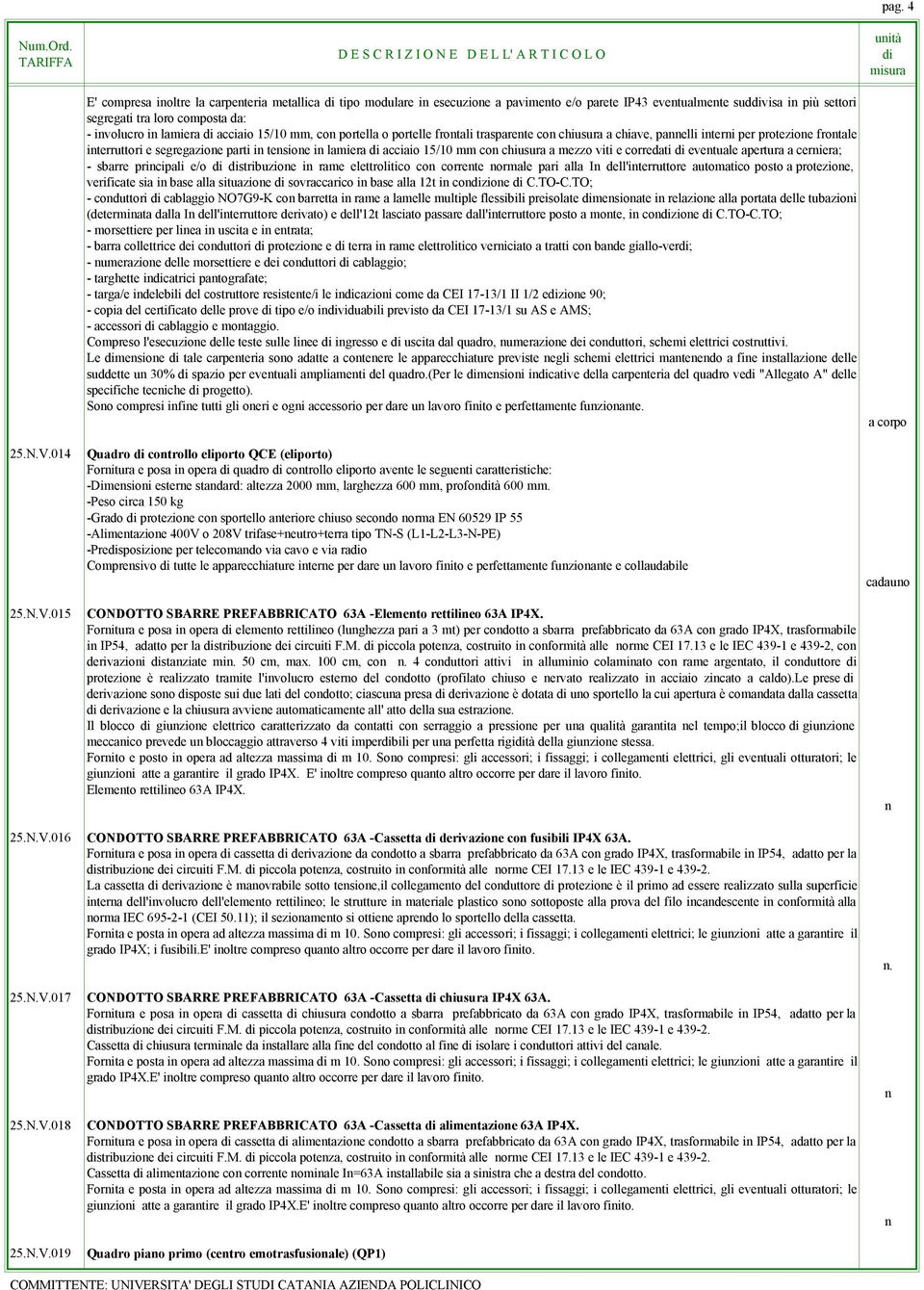 015 E' copresa inoltre la carpenteria etallica tipo odulare in esecuzione a paviento e/o parete IP43 eventualente sudvisa in più settori segregati tra loro coposta da: - involucro in laiera acciaio