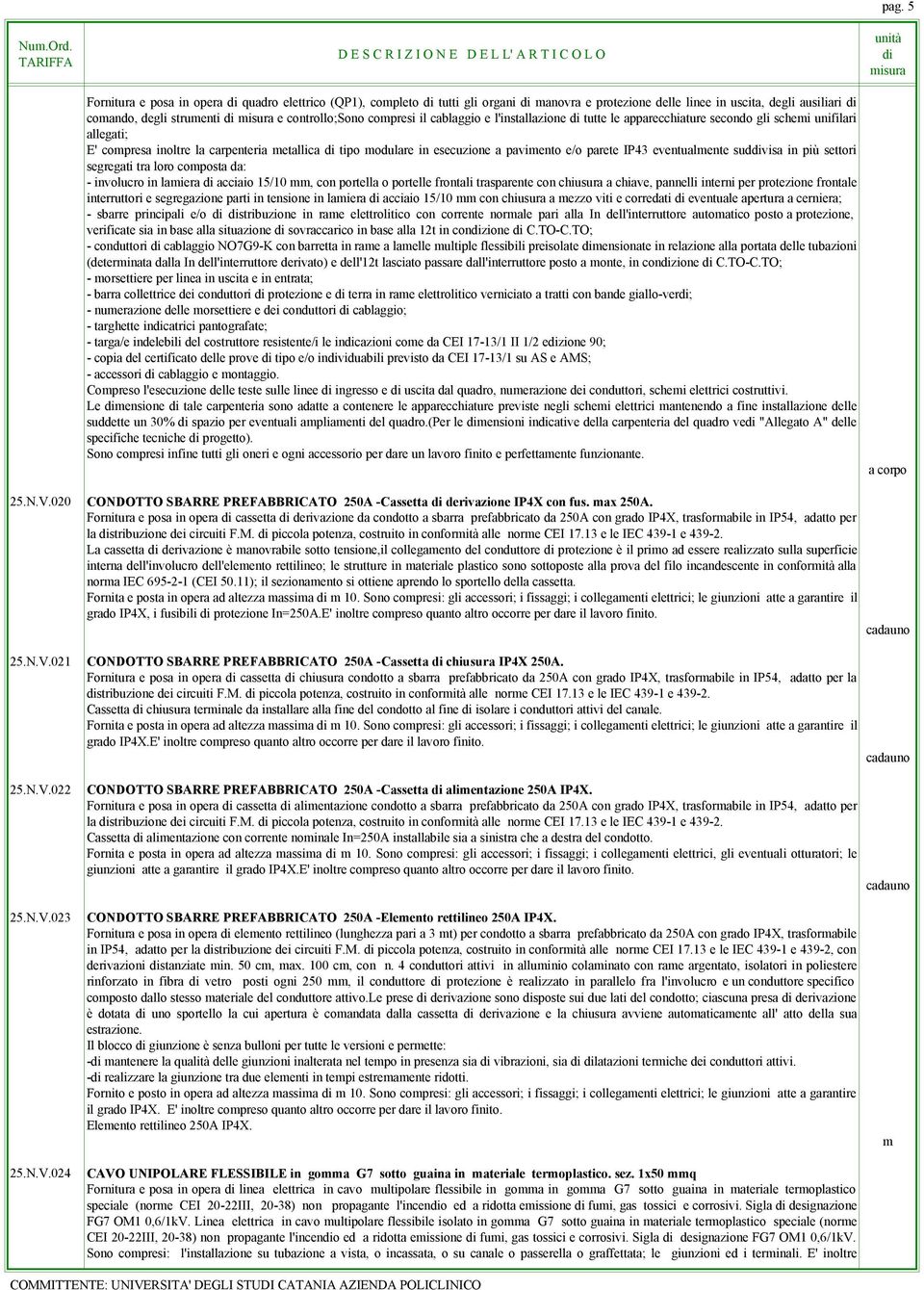 cablaggio e l'installazione tutte le apparecchiature secondo gli schei unifilari allegati; E' copresa inoltre la carpenteria etallica tipo odulare in esecuzione a paviento e/o parete IP43