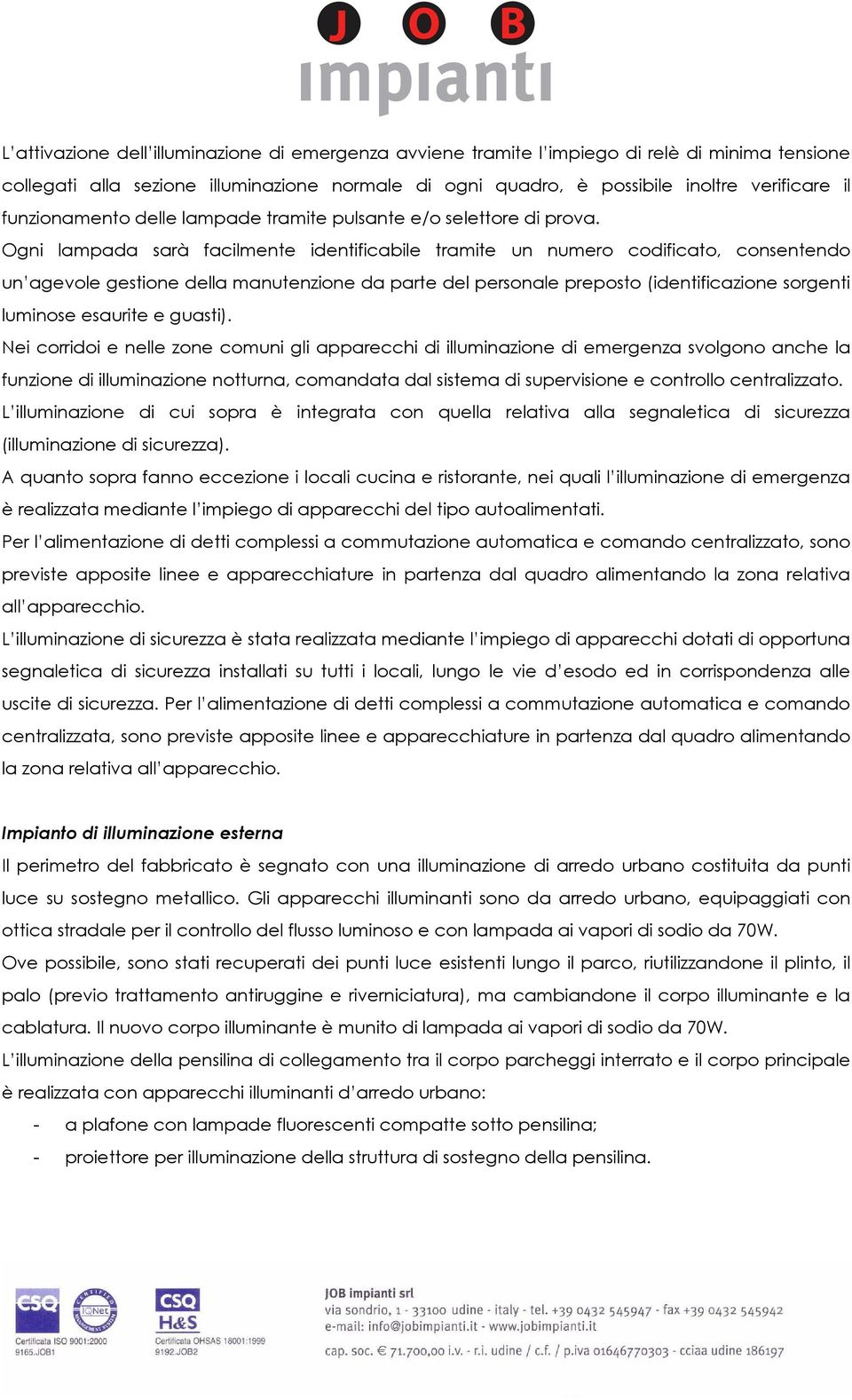 Ogni lampada sarà facilmente identificabile tramite un numero codificato, consentendo un agevole gestione della manutenzione da parte del personale preposto (identificazione sorgenti luminose