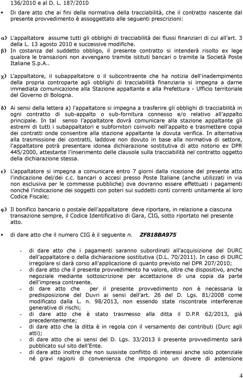 gli obblighi di tracciabilità dei flussi finanziari di cui all art. 3 della L. 13 agosto 2010 e successive modifiche.