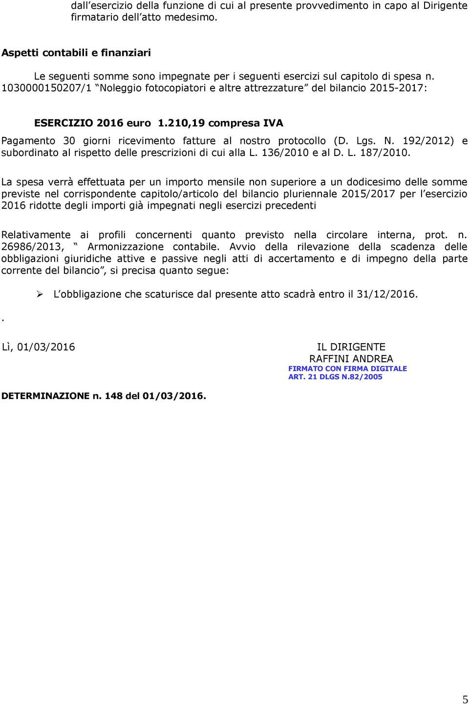 1030000150207/1 Noleggio fotocopiatori e altre attrezzature del bilancio 2015-2017: ESERCIZIO 2016 euro 1.210,19 compresa IVA Pagamento 30 giorni ricevimento fatture al nostro protocollo (D. Lgs. N. 192/2012) e subordinato al rispetto delle prescrizioni di cui alla L.