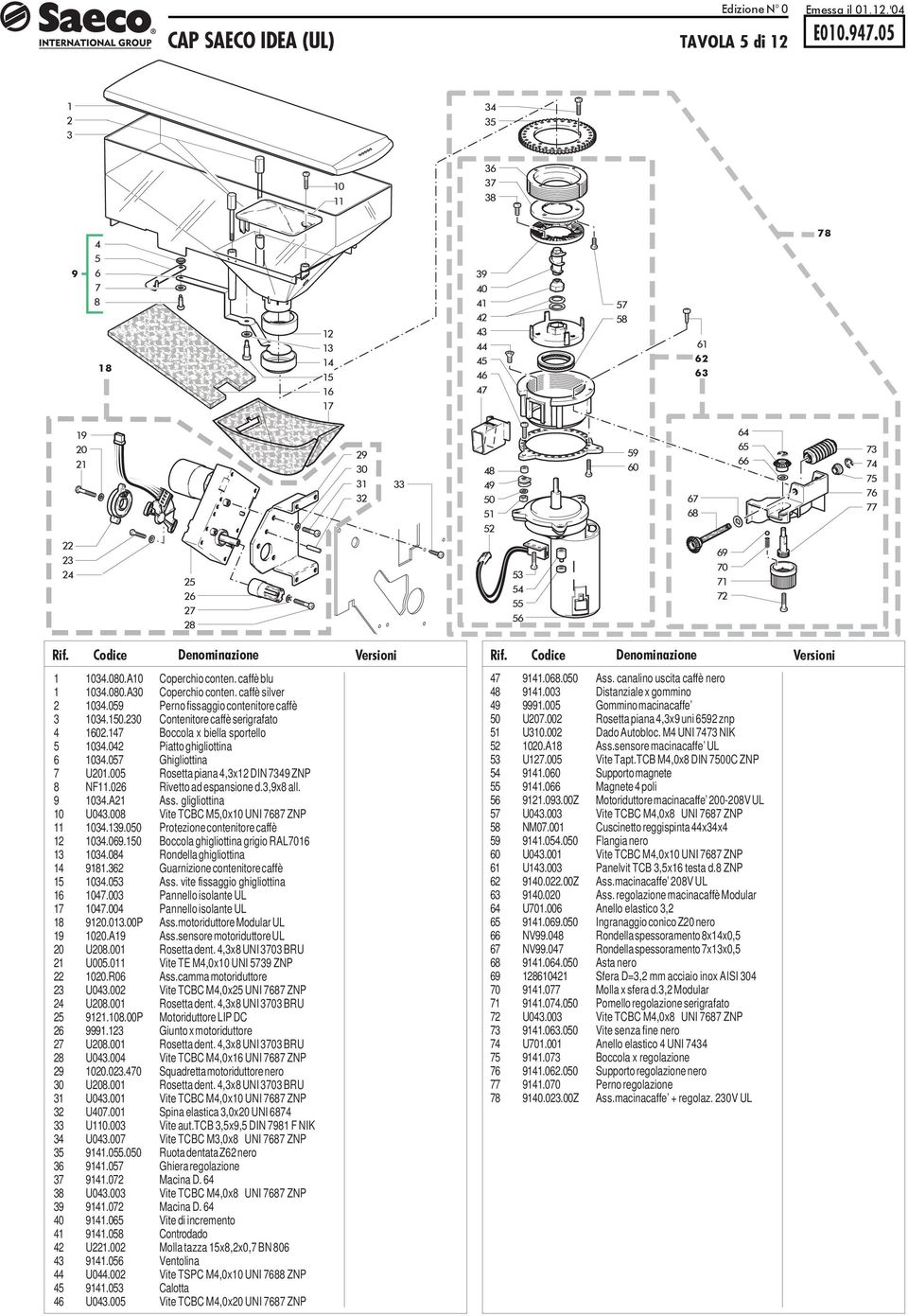 .00 Protezione contenitore caffè 0.0.0 occola ghigliottina grigio RAL0 0.0 Rondella ghigliottina. Guarnizione contenitore caffè 0.0 Ass. vite fissaggio ghigliottina 0.00 Pannello isolante UL 0.