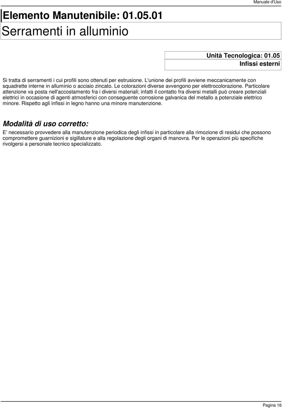 Particolare attenzione va posta nell'accostamento fra i diversi materiali; infatti il contatto fra diversi metalli può creare potenziali elettrici in occasione di agenti atmosferici con conseguente