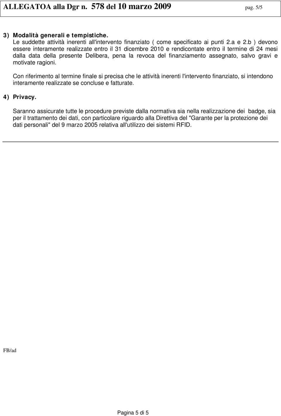 gravi e motivate ragioni. Con riferimento al termine finale si precisa che le attività inerenti l'intervento finanziato, si intendono interamente realizzate se concluse e fatturate. 4) Privacy.