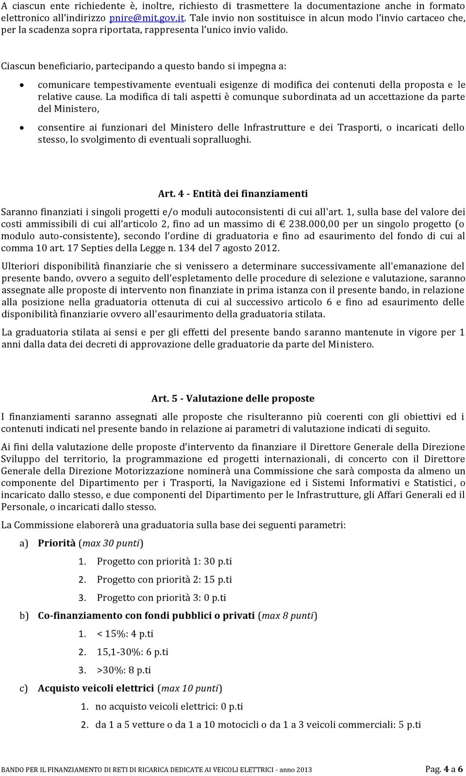 Ciascun beneficiario, partecipando a questo bando si impegna a: comunicare tempestivamente eventuali esigenze di modifica dei contenuti della proposta e le relative cause.