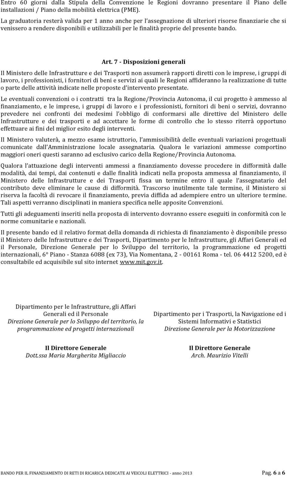 Art. 7 - Disposizioni generali Il Ministero delle Infrastrutture e dei Trasporti non assumerà rapporti diretti con le imprese, i gruppi di lavoro, i professionisti, i fornitori di beni e servizi ai