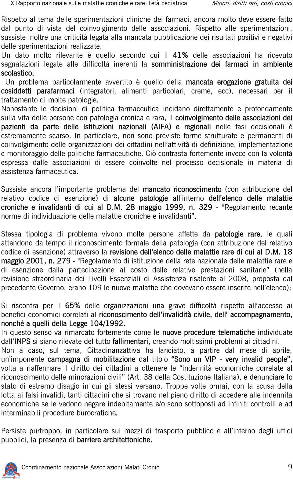 Un dato molto rilevante è quello secondo cui il 41% delle associazioni ha ricevuto segnalazioni legate alle difficoltà inerenti la somministrazione dei farmaci in ambiente scolastico.