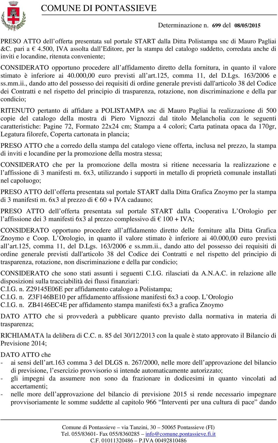 fornitura, in quanto il valore stimato è inferiore ai 40.000,00 euro previsti all art.125, comma 11, del D.Lgs. 163/2006 e ss.mm.ii.