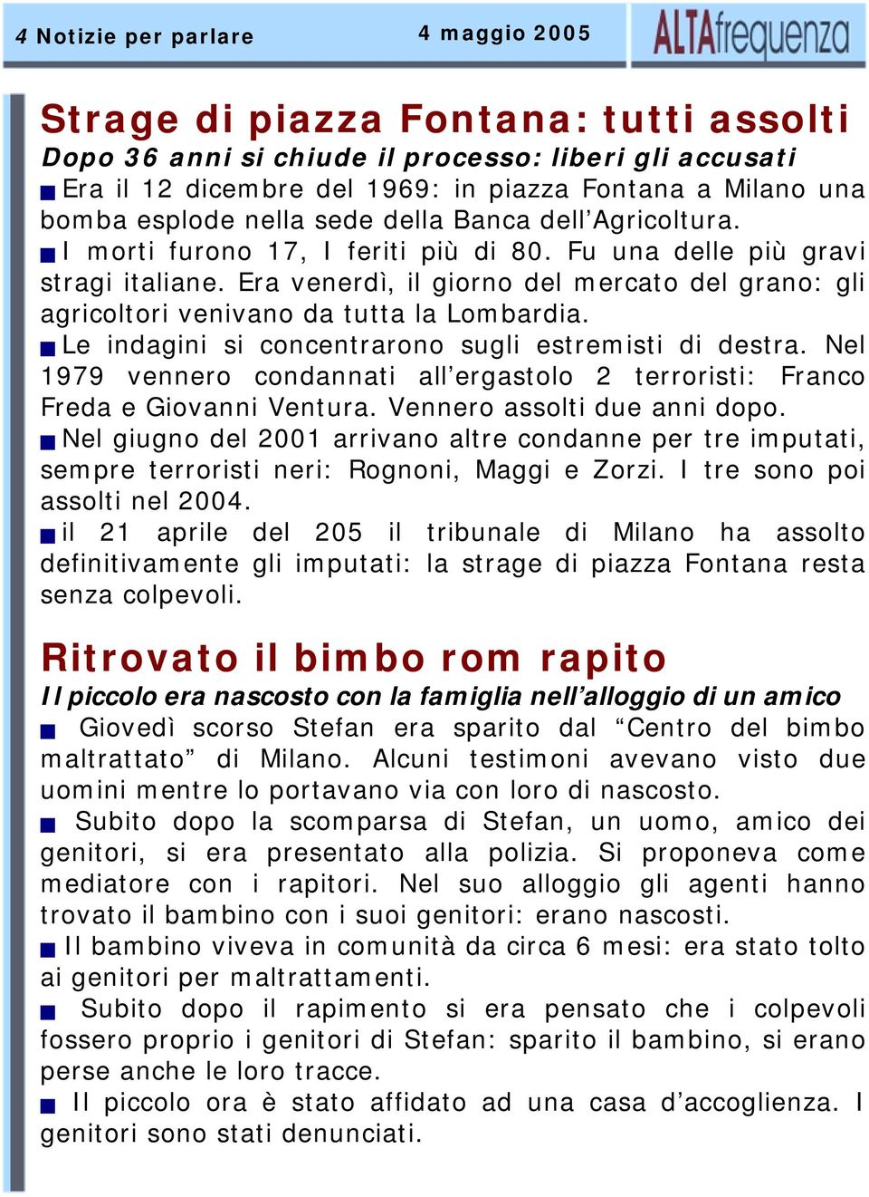 Era venerdì, il giorno del mercato del grano: gli agricoltori venivano da tutta la Lombardia. Le indagini si concentrarono sugli estremisti di destra.