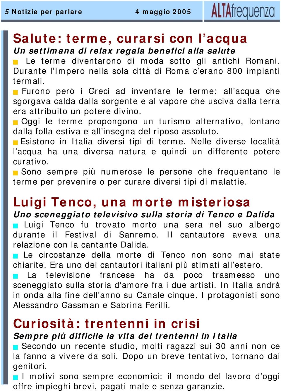 Furono però i Greci ad inventare le terme: all acqua che sgorgava calda dalla sorgente e al vapore che usciva dalla terra era attribuito un potere divino.