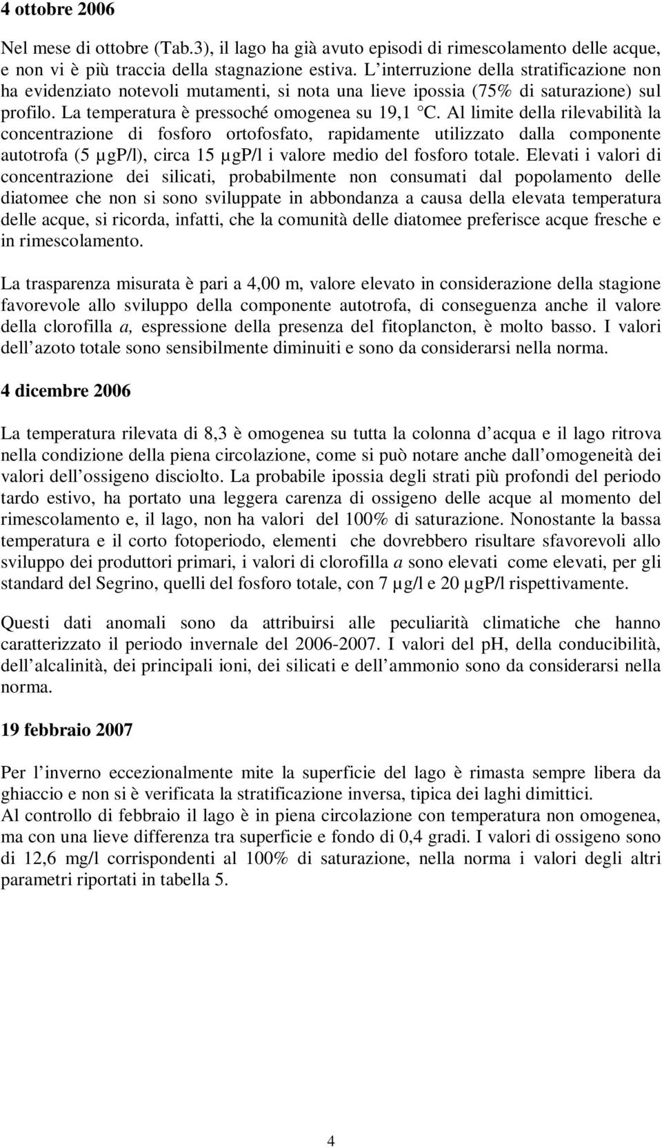 Al limite della rilevabilità la concentrazione di fosforo ortofosfato, rapidamente utilizzato dalla componente autotrofa (5 µgp/l), circa 15 µgp/l i valore medio del fosforo totale.