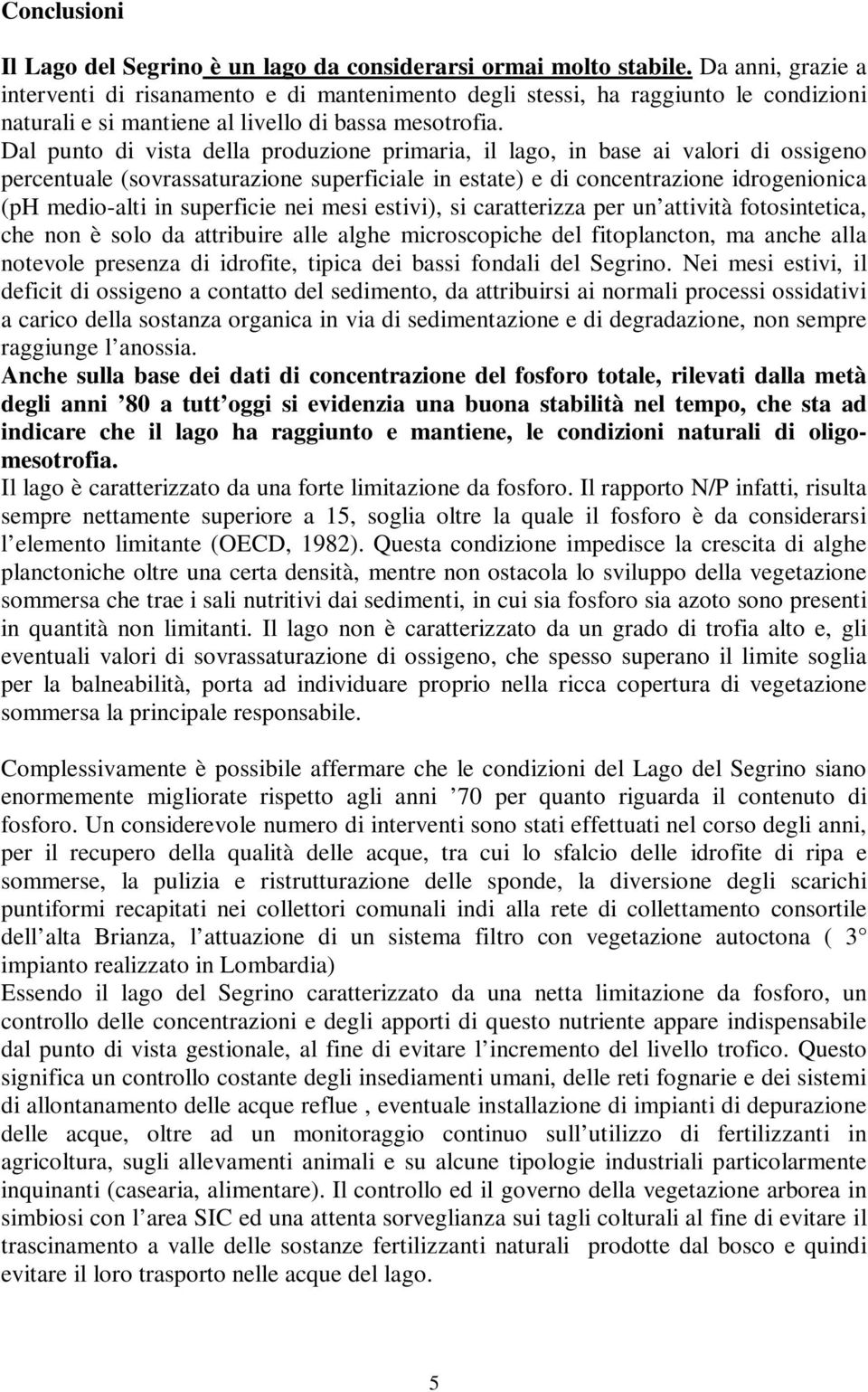 Dal punto di vista della produzione primaria, il lago, in base ai valori di ossigeno percentuale (sovrassaturazione superficiale in estate) e di concentrazione idrogenionica (ph medio-alti in