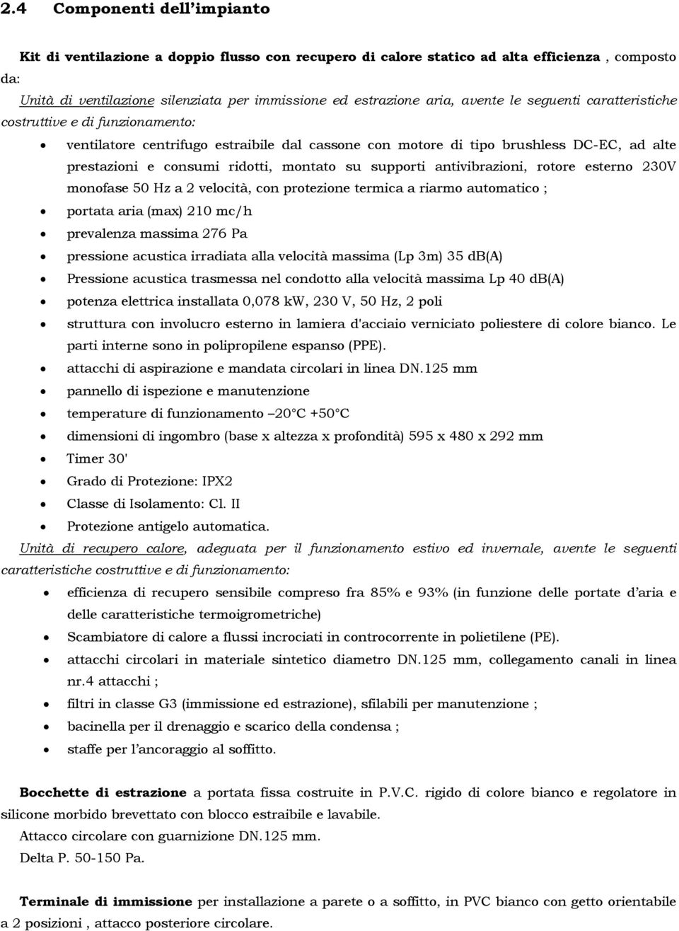 supporti antivibrazioni, rotore esterno 230V monofase 50 Hz a 2 velocità, con protezione termica a riarmo automatico ; portata aria (max) 210 mc/h prevalenza massima 276 Pa pressione acustica