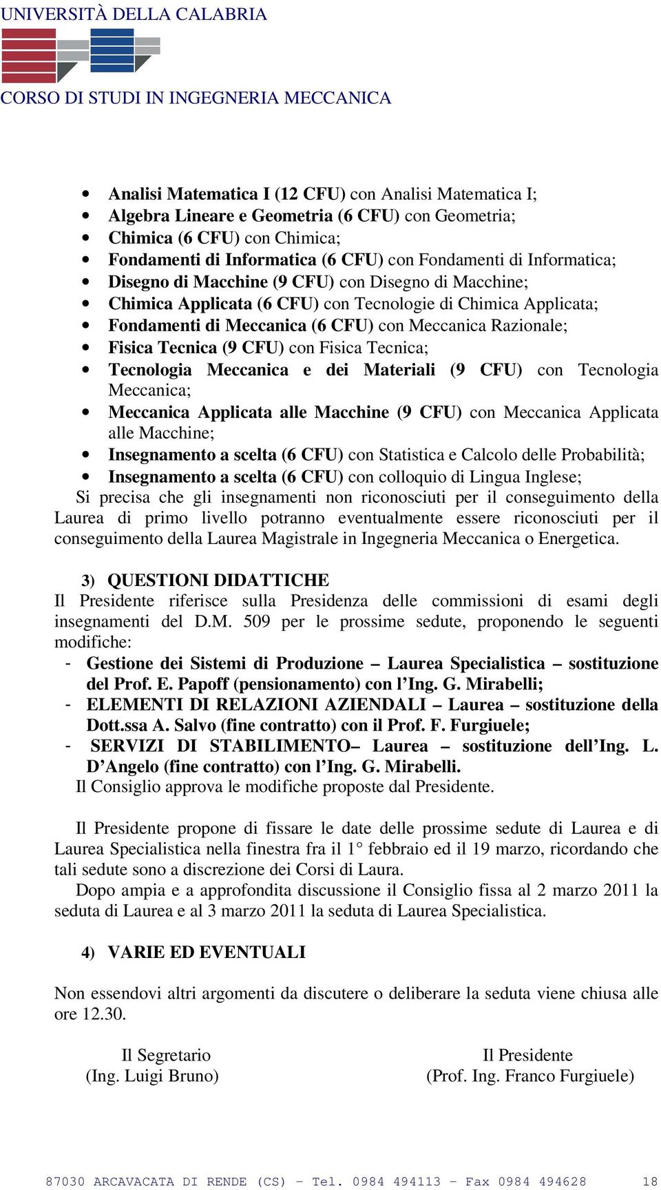 Tecnica (9 CFU) con Fisica Tecnica; Tecnologia Meccanica e dei Materiali (9 CFU) con Tecnologia Meccanica; Meccanica Applicata alle Macchine (9 CFU) con Meccanica Applicata alle Macchine;