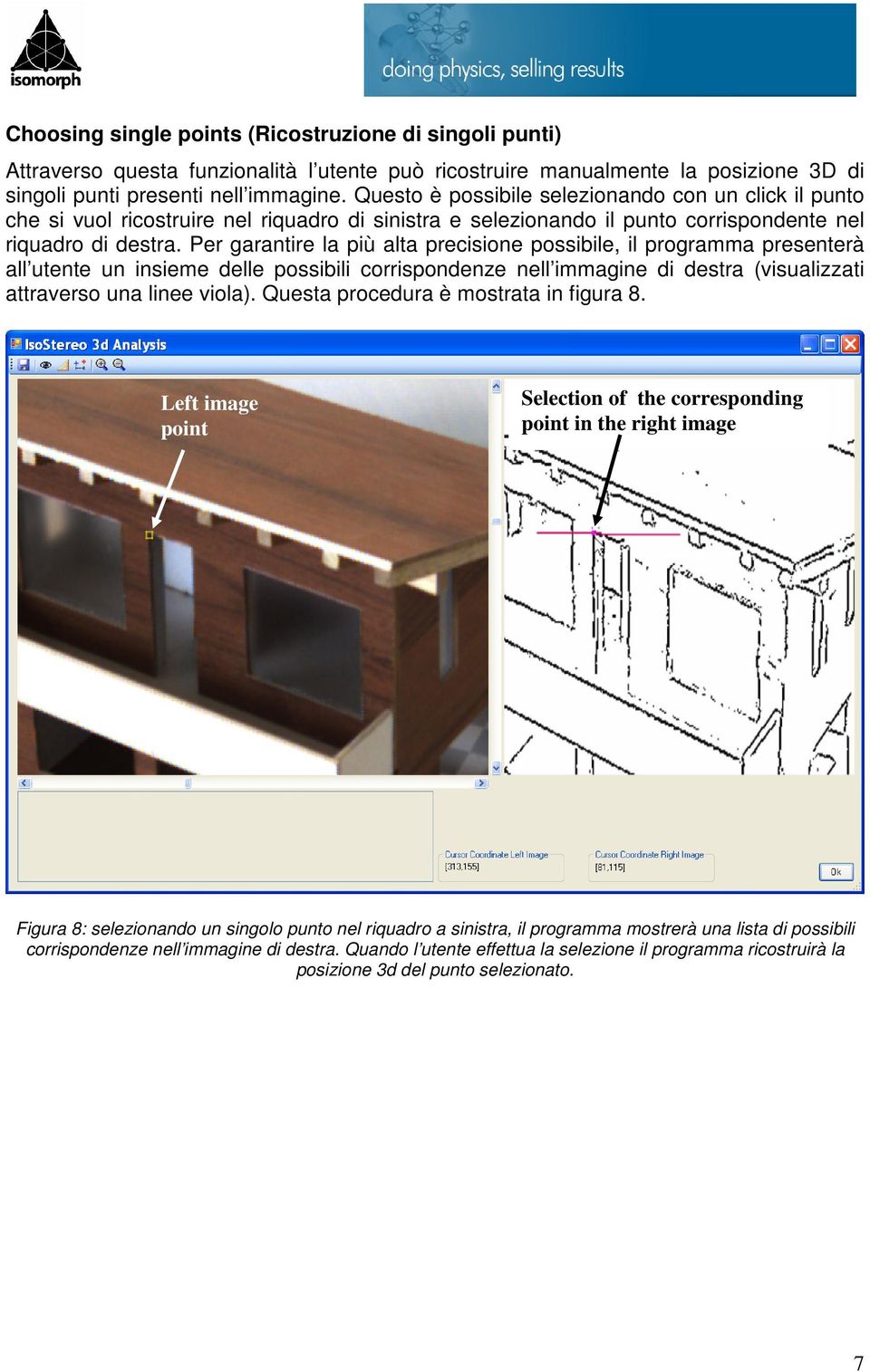 Per garantire la più alta precisione possibile, il programma presenterà all utente un insieme delle possibili corrispondenze nell immagine di destra (visualizzati attraverso una linee viola).