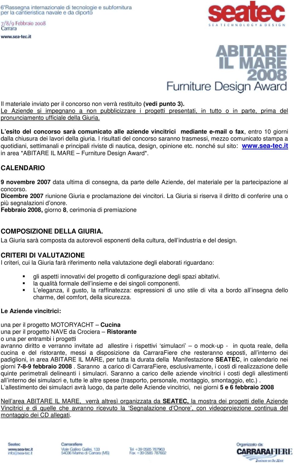 L esito del concorso sarà comunicato alle aziende vincitrici mediante e-mail o fax, entro 10 giorni dalla chiusura dei lavori della giuria.