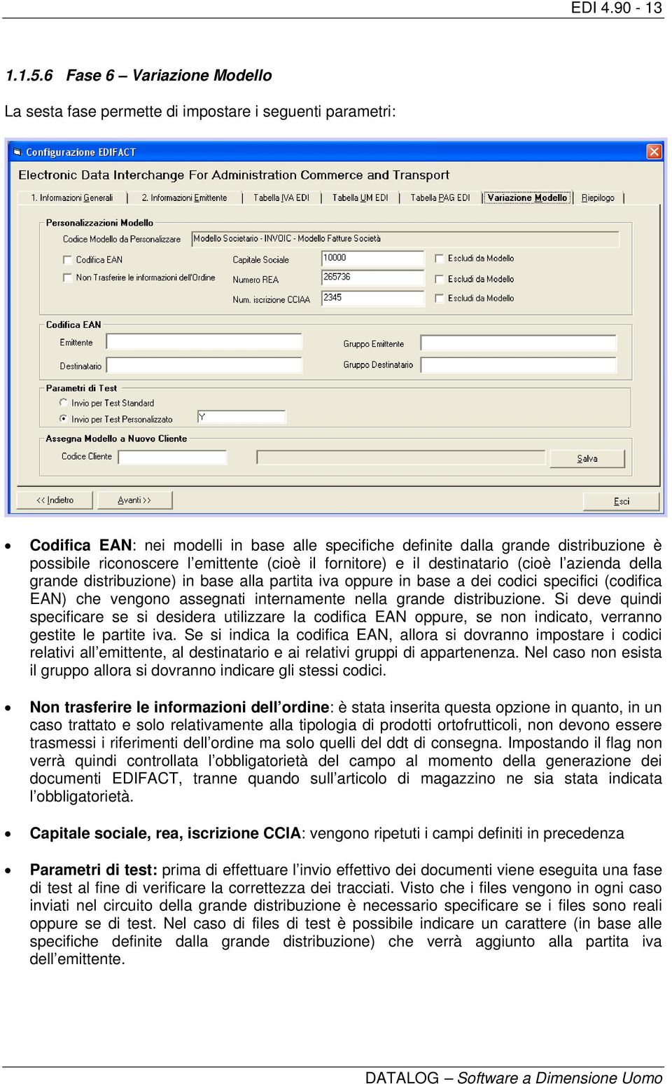 emittente (cioè il fornitore) e il destinatario (cioè l azienda della grande distribuzione) in base alla partita iva oppure in base a dei codici specifici (codifica EAN) che vengono assegnati