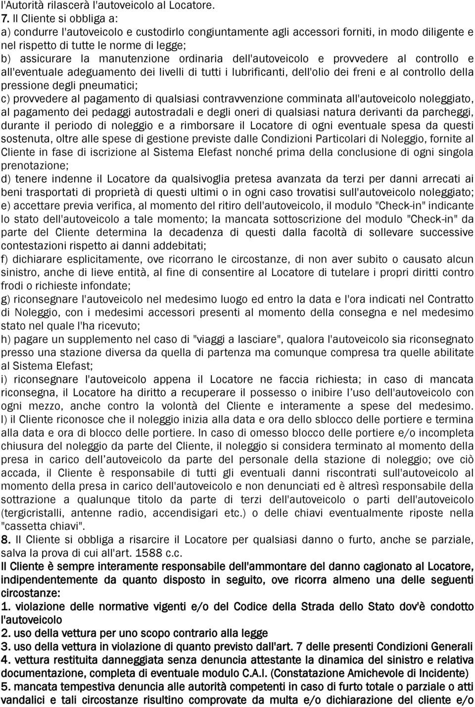 ordinaria dell'autoveicolo e provvedere al controllo e all'eventuale adeguamento dei livelli di tutti i lubrificanti, dell'olio dei freni e al controllo della pressione degli pneumatici; c)