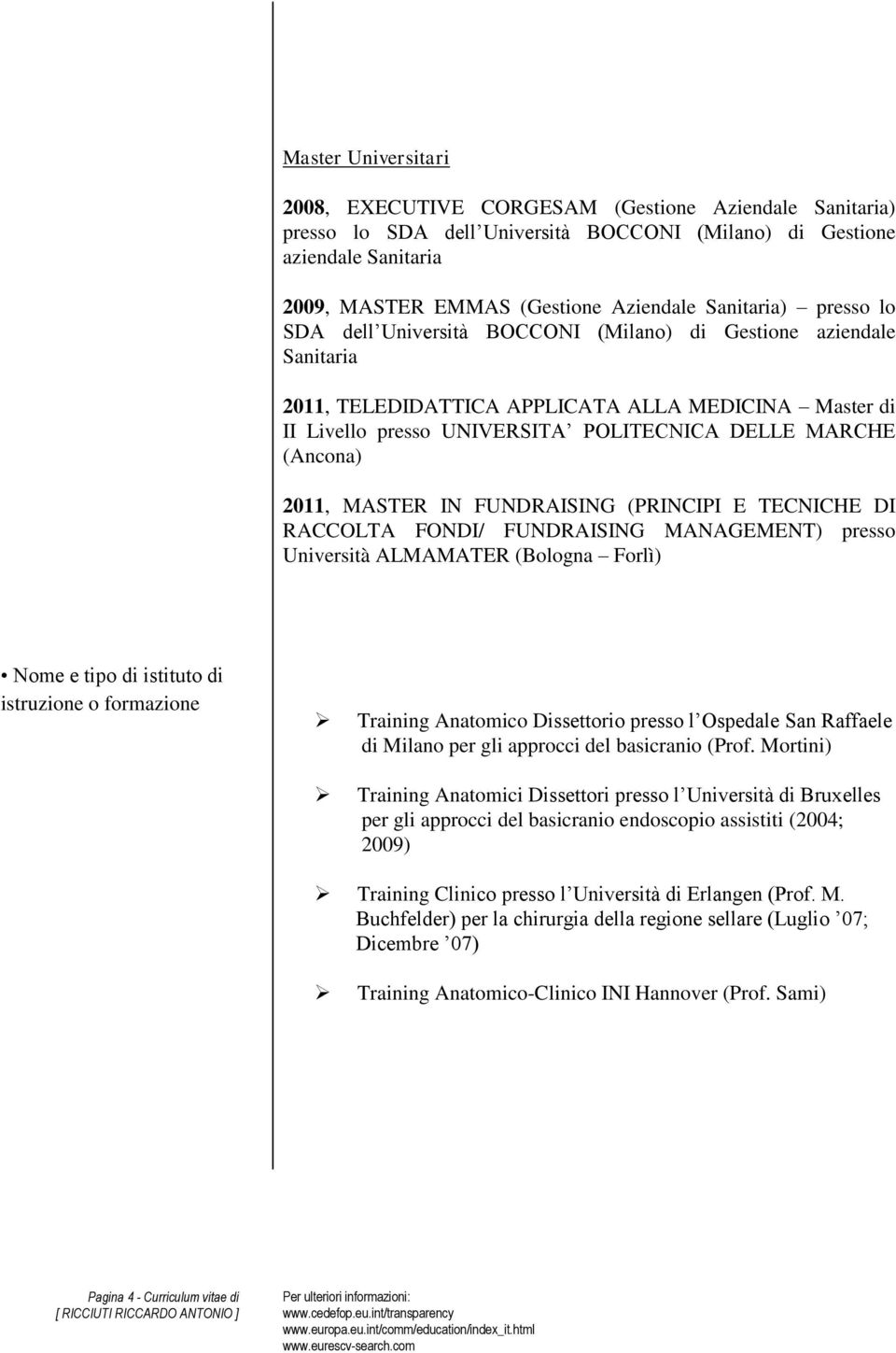 (Ancona) 2011, MASTER IN FUNDRAISING (PRINCIPI E TECNICHE DI RACCOLTA FONDI/ FUNDRAISING MANAGEMENT) presso Università ALMAMATER (Bologna Forlì) Nome e tipo di istituto di istruzione o formazione