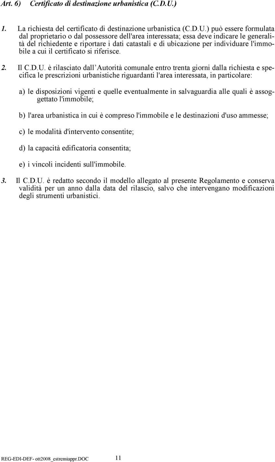 ) può essere formulata dal proprietario o dal possessore dell'area interessata; essa deve indicare le generalità del richiedente e riportare i dati catastali e di ubicazione per individuare