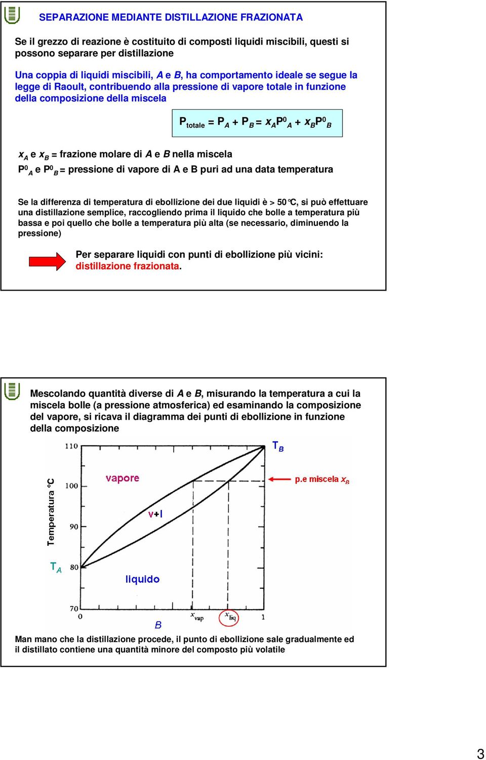 frazione molare di A e B nella miscela P 0 A e P0 B = pressione di vapore di A e B puri ad una data temperatura Se la differenza di temperatura di ebollizione dei due liquidi è > 50 C, si può