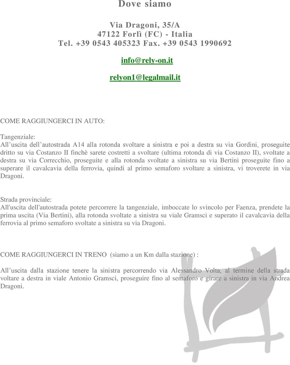 a svoltare (ultima rotonda di via Costanzo II), svoltate a destra su via Correcchio, proseguite e alla rotonda svoltate a sinistra su via Bertini proseguite fino a superare il cavalcavia della