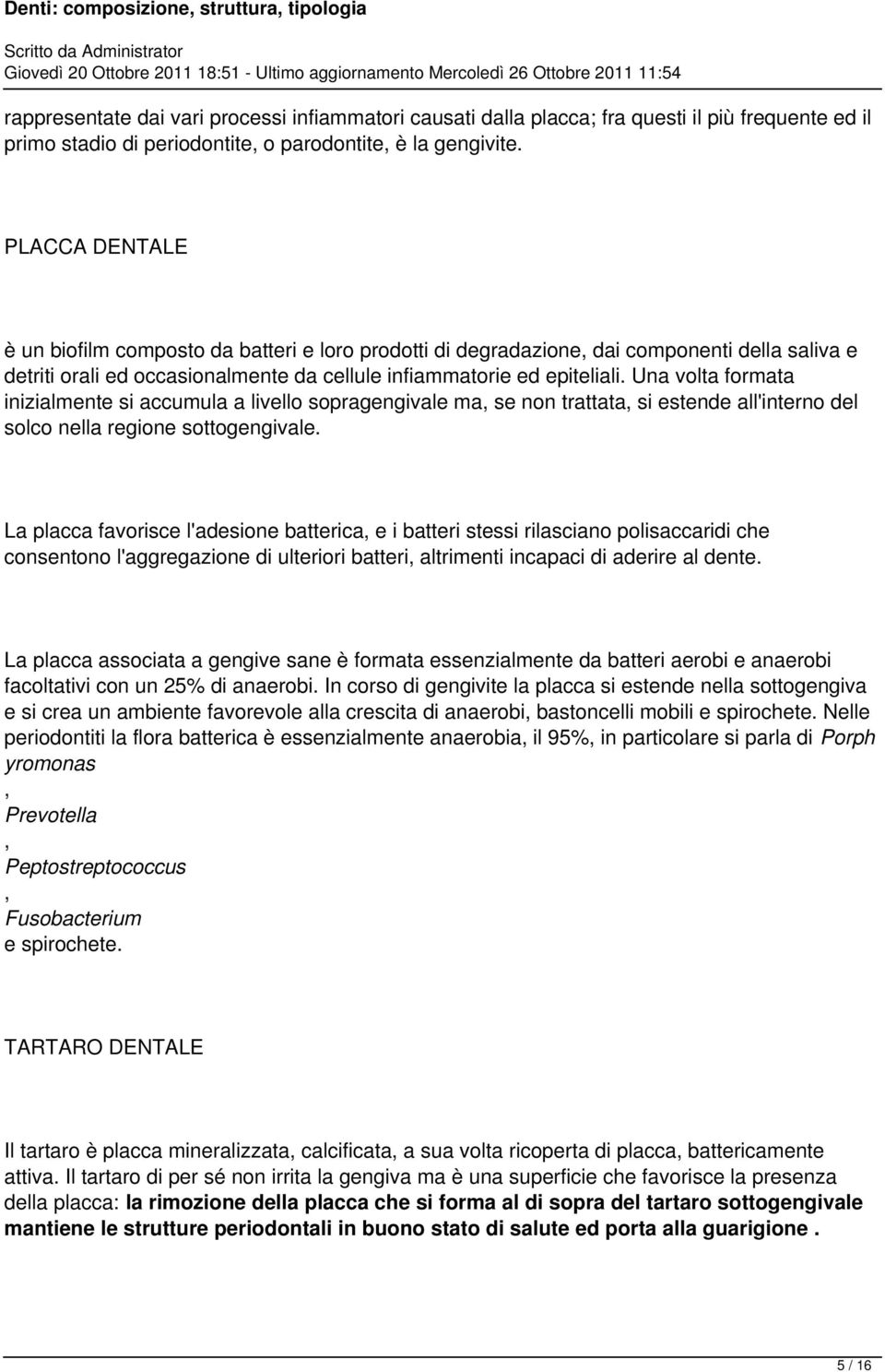 Una volta formata inizialmente si accumula a livello sopragengivale ma, se non trattata, si estende all'interno del solco nella regione sottogengivale.