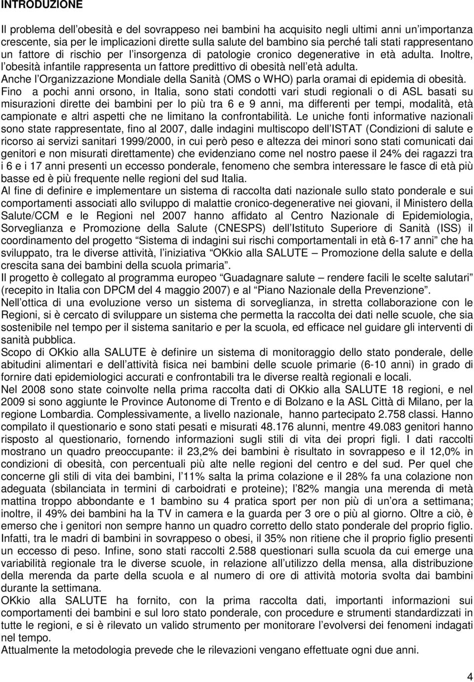 Anche l Organizzazione Mondiale della Sanità (OMS o WHO) parla oramai di epidemia di obesità.