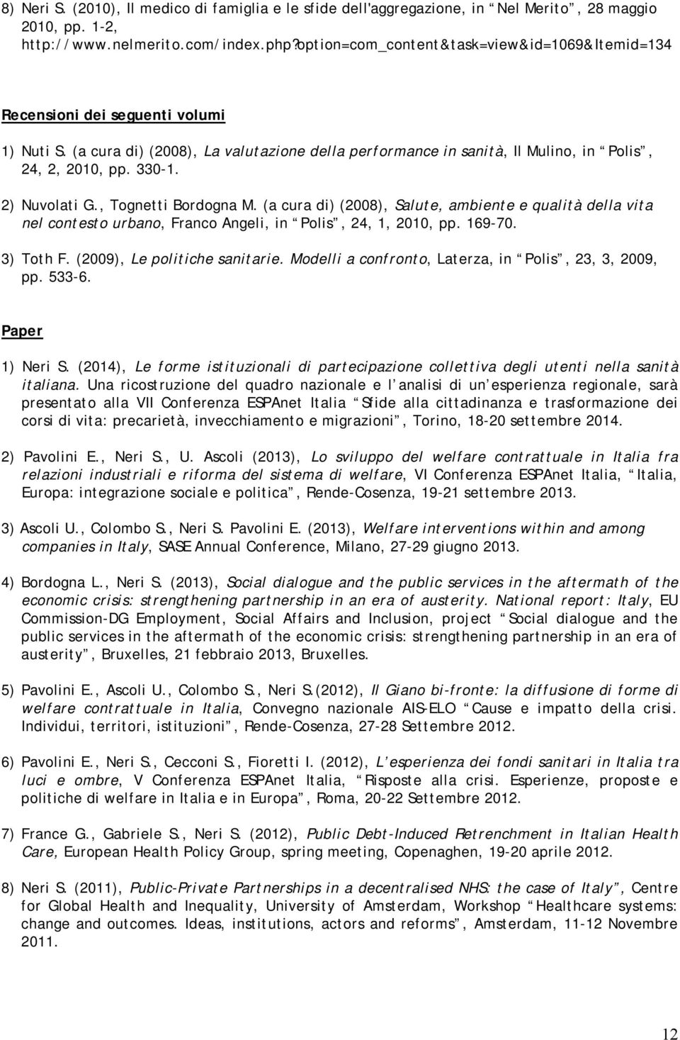 2) Nuvolati G., Tognetti Bordogna M. (a cura di) (2008), Salute, ambiente e qualità della vita nel contesto urbano, Franco Angeli, in Polis, 24, 1, 2010, pp. 169-70. 3) Toth F.