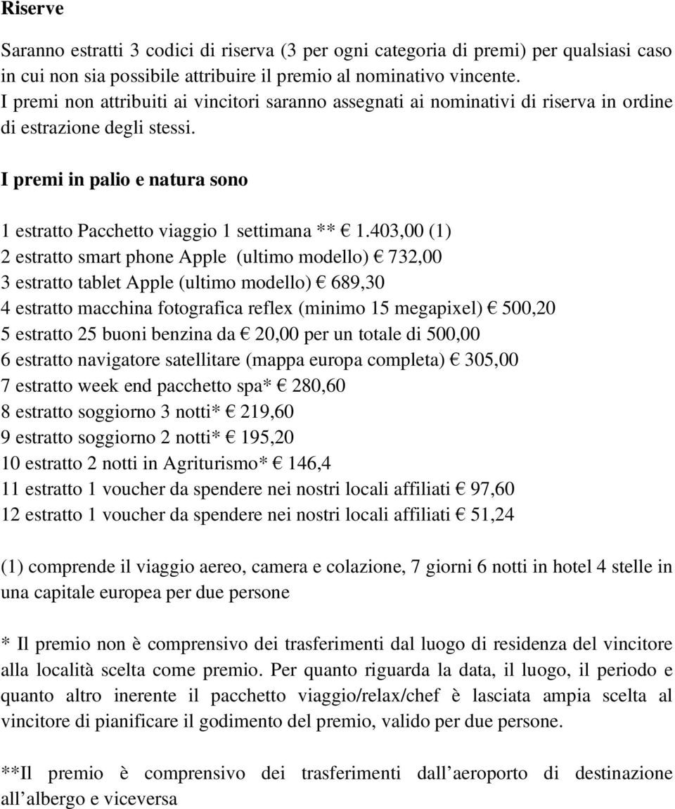 403,00 (1) 2 estratto smart phone Apple (ultimo modello) 732,00 3 estratto tablet Apple (ultimo modello) 689,30 4 estratto macchina fotografica reflex (minimo 15 megapixel) 500,20 5 estratto 25 buoni