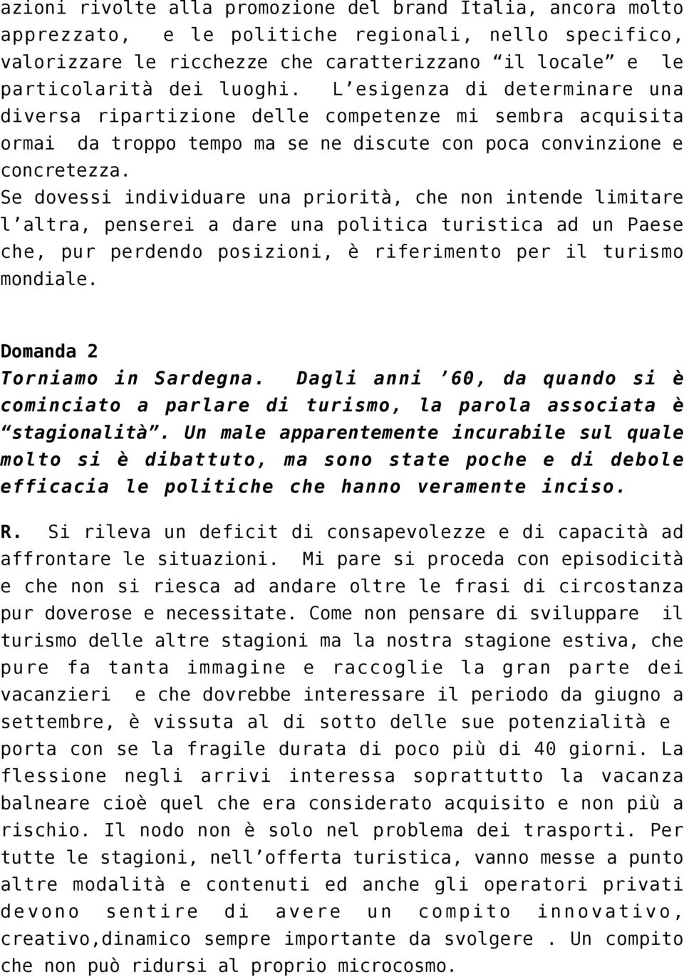 Se dovessi individuare una priorità, che non intende limitare l altra, penserei a dare una politica turistica ad un Paese che, pur perdendo posizioni, è riferimento per il turismo mondiale.