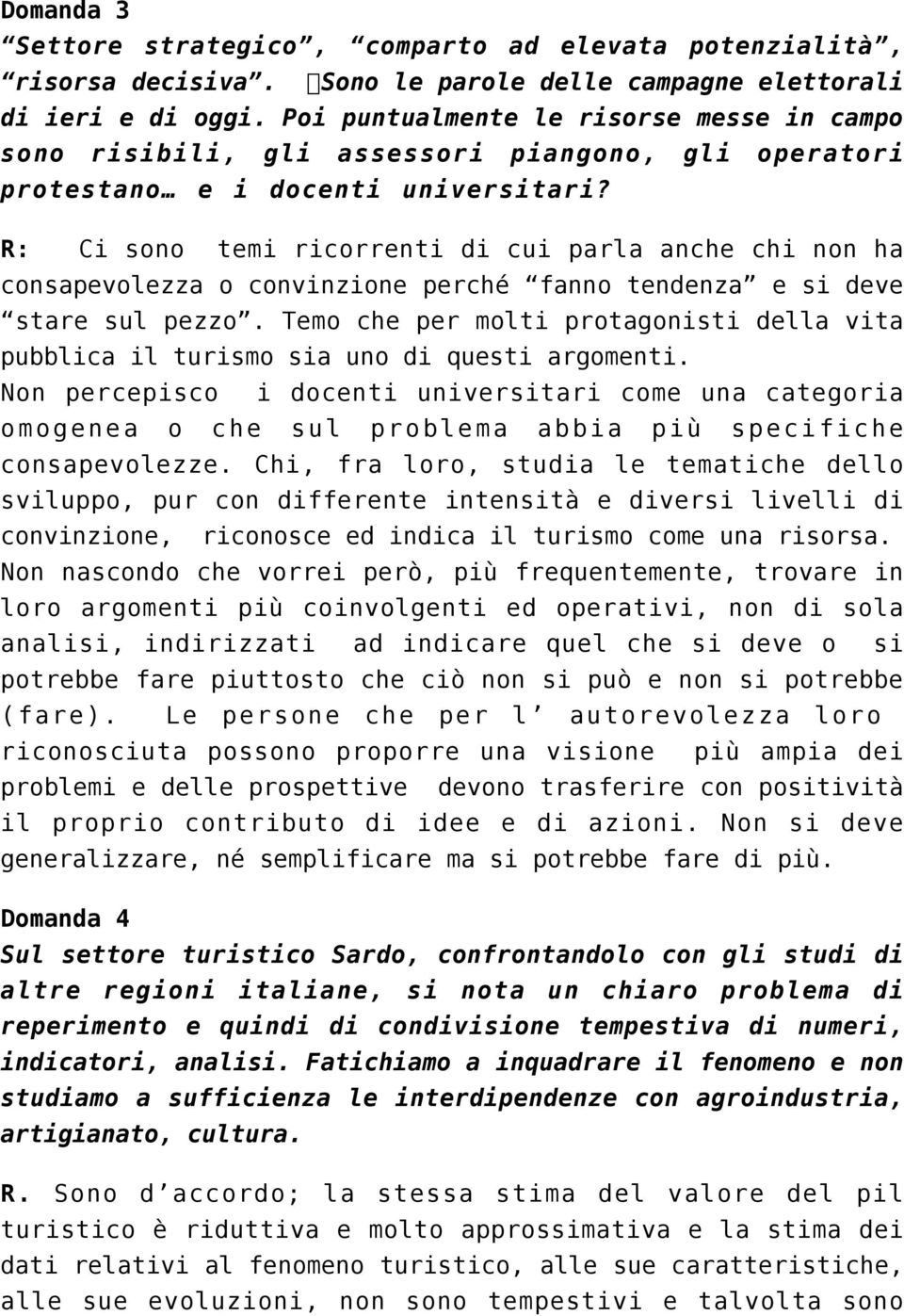 R: Ci sono temi ricorrenti di cui parla anche chi non ha consapevolezza o convinzione perché fanno tendenza e si deve stare sul pezzo.