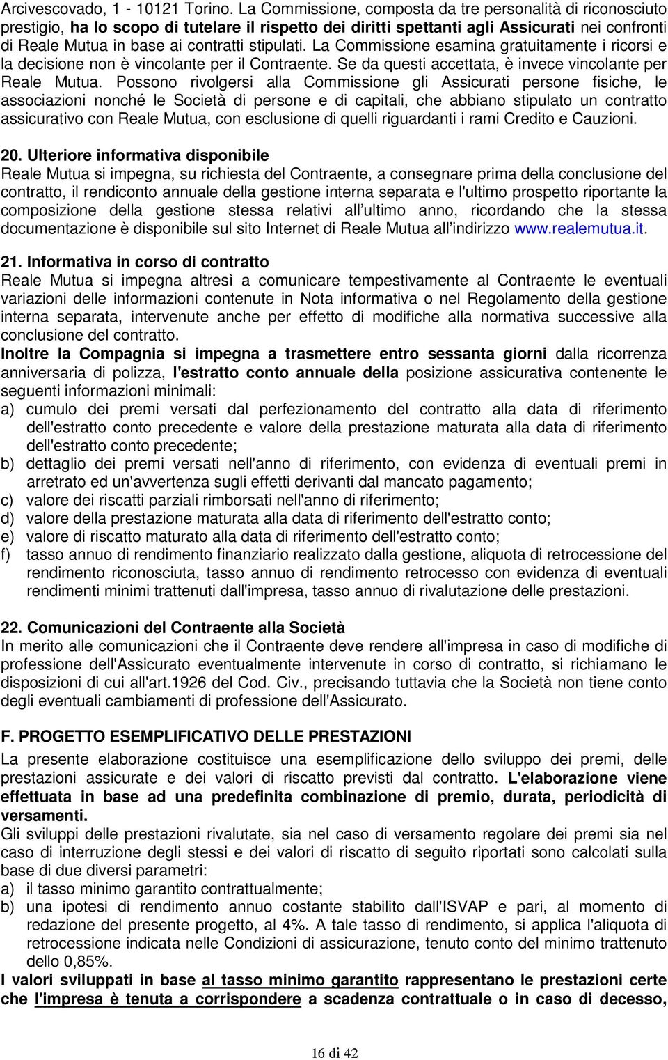 stipulati. La Commissione esamina gratuitamente i ricorsi e la decisione non è vincolante per il Contraente. Se da questi accettata, è invece vincolante per Reale Mutua.