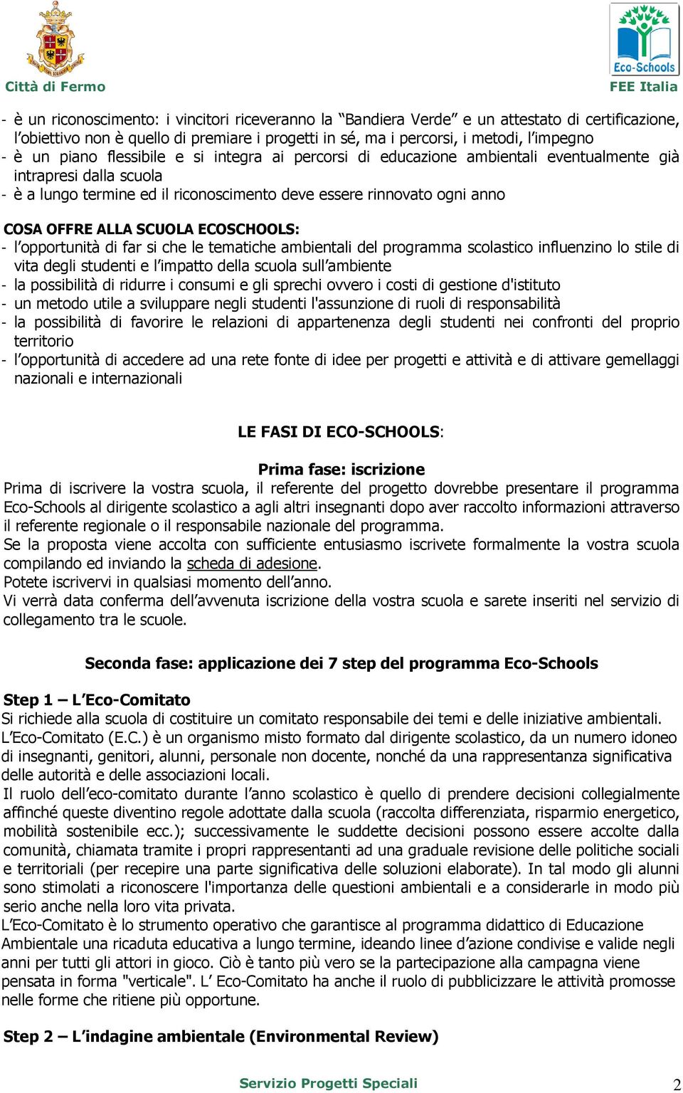 SCUOLA ECOSCHOOLS: - l opportunità di far si che le tematiche ambientali del programma scolastico influenzino lo stile di vita degli studenti e l impatto della scuola sull ambiente - la possibilità