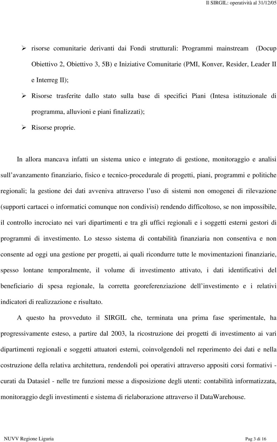 In allora mancava infatti un sistema unico e integrato di gestione, monitoraggio e analisi sull avanzamento finanziario, fisico e tecnico-procedurale di progetti, piani, programmi e politiche