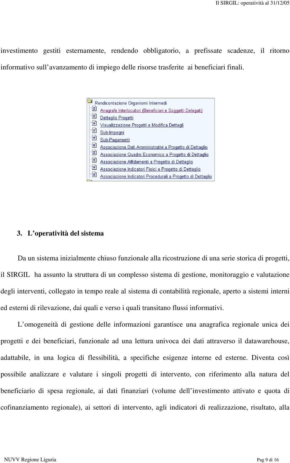 monitoraggio e valutazione degli interventi, collegato in tempo reale al sistema di contabilità regionale, aperto a sistemi interni ed esterni di rilevazione, dai quali e verso i quali transitano